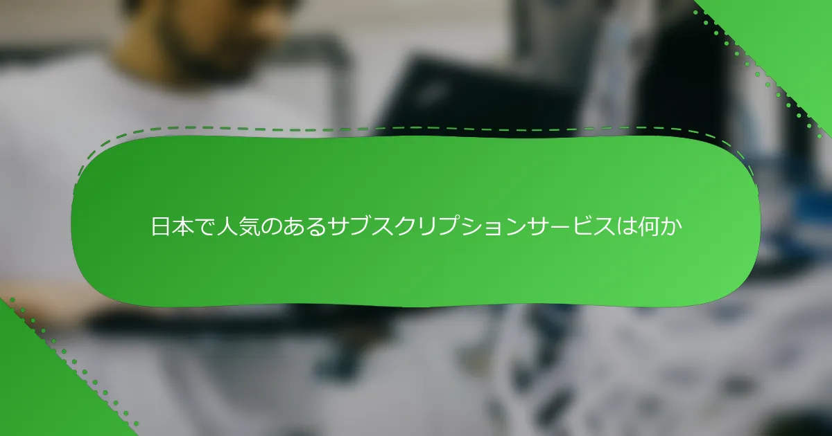 日本で人気のあるサブスクリプションサービスは何か