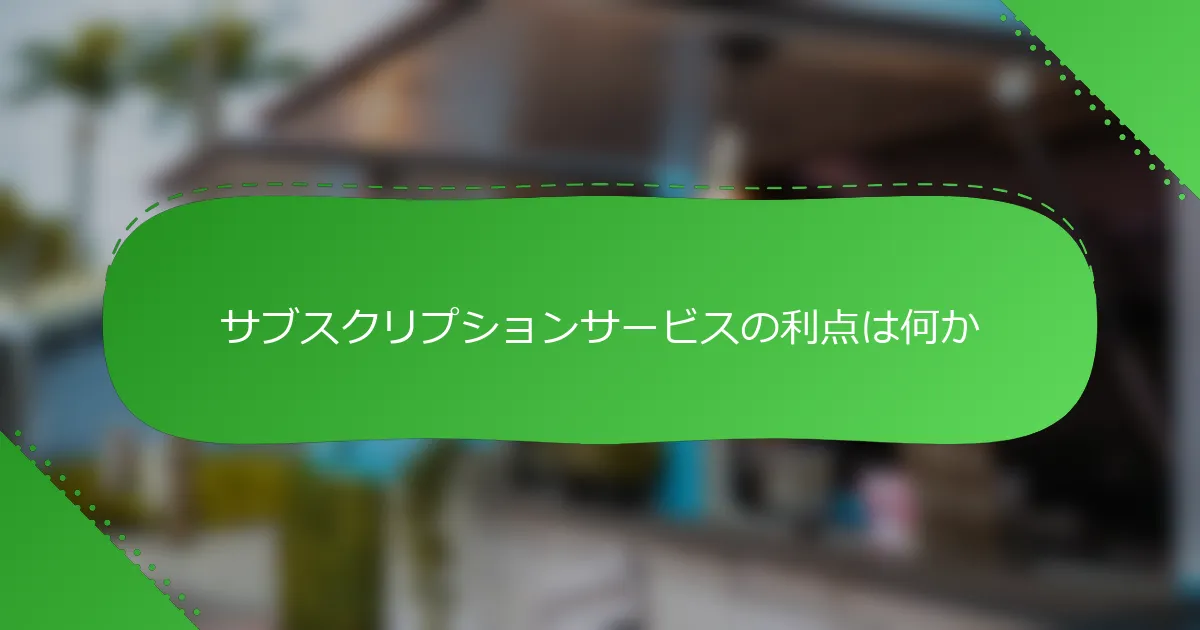 サブスクリプションサービスの利点は何か